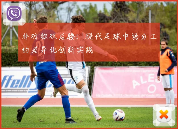 非对称双后腰：现代足球中场分工的差异化创新实践