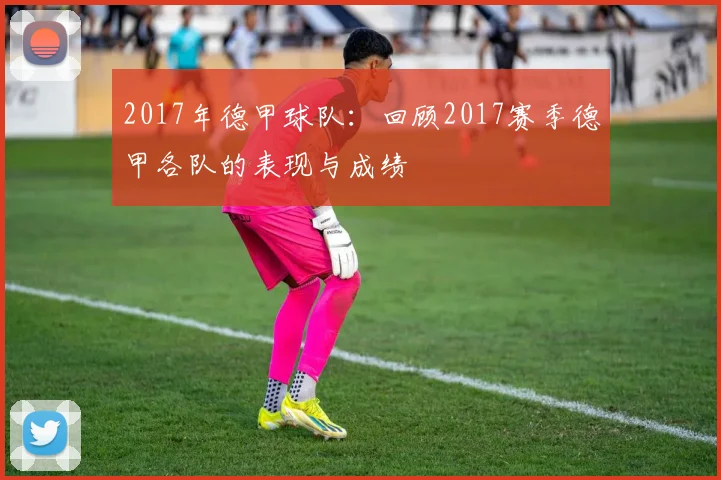 2017年德甲球队：回顾2017赛季德甲各队的表现与成绩