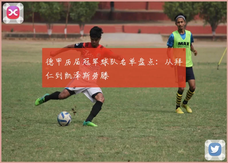 德甲历届冠军球队名单盘点：从拜仁到凯泽斯劳滕