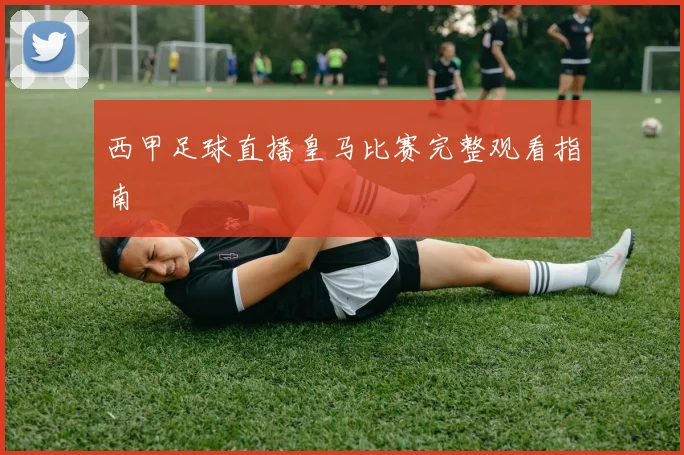 西甲足球直播皇马比赛完整观看指南