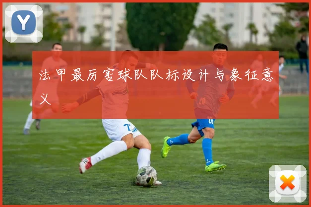 法甲最厉害球队队标设计与象征意义