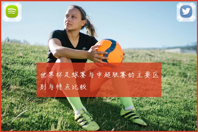 世界杯足球赛与中超联赛的主要区别与特点比较