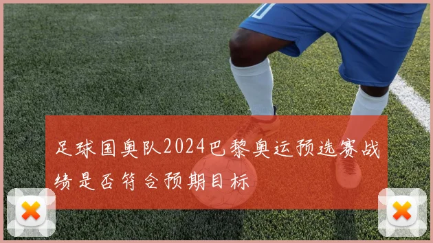 足球国奥队2024巴黎奥运预选赛战绩是否符合预期目标